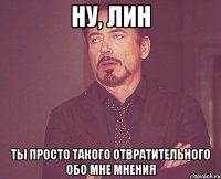 Ну, Лин ты просто такого отвратительного обо мне мнения