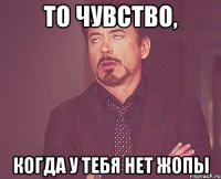 то чувство, когда у тебя нет жопы