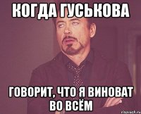 Когда Гуськова Говорит, что я виноват во всём