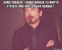 Dima Tarasik @DimaTarasik 20 марта Это всё уже настолько убивает... 