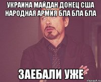 украина майдан донец сша народная армия бла бла бла заебали уже