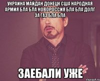 украина майдан донецк сша народная армия бла бла новороссия бла бла долг за газ бла бла заебали уже