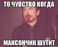 То чувство когда максончик шутит