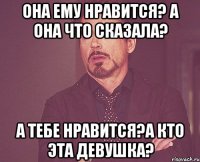 она ему нравится? а она что сказала? а тебе нравится?а кто эта девушка?