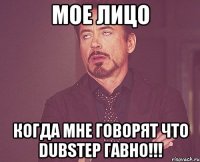 Мое лицо когда мне говорят что DubStep гавно!!!