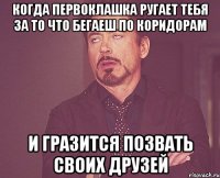 когда первоклашка ругает тебя за то что бегаеш по коридорам и гразится позвать своих друзей