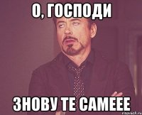 О, Господи знову те самеее