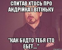 спитав хтось про Андрійка і Вітіньку "как будто тебя ето ебет...."