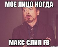 Мое лицо когда Макс слил FB