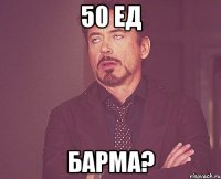 50 ед барма?