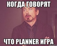 Когда говорят Что planner игра