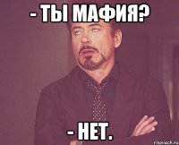 - Ты Мафия? - Нет.