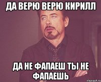 Да верю верю кирилл да не фапаеш ты не фапаешь