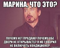 Марина, что это? Почему нет продаж? Почему обе двери не открываете? Я же говорил не включать кондиционер.