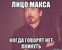 Лицо,макса Когда говорят нет вкинуть