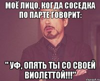 МОЁ ЛИЦО, КОГДА СОСЕДКА ПО ПАРТЕ ГОВОРИТ: " УФ, ОПЯТЬ ТЫ СО СВОЕЙ ВИОЛЕТТОЙ!!!"