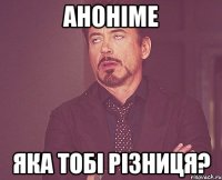 аноніме яка тобі різниця?