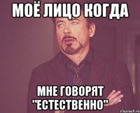 Моё лицо когда Мне говорят "естественно"