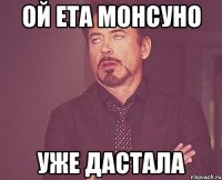 ой ета монсуно уже дастала