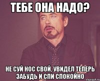 тебе она надо? не суй нос свой, увидел теперь забудь и спи спокойно