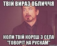 Твій вираз обличчя коли твій кореш з села "говоріт на рускам"