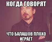 Когда говорят что Балашов плохо играет