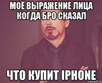 моё выражение лица когда бро сказал что купит iPhone