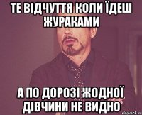 те відчуття коли їдеш жураками а по дорозі жодної дівчини не видно