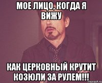 Мое лицо, когда я вижу Как Церковный крутит козюли за рулем!!!