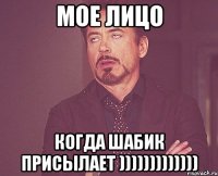 мое лицо когда шабик присылает )))))))))))))