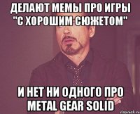 ДЕЛАЮТ МЕМЫ ПРО ИГРЫ "С ХОРОШИМ СЮЖЕТОМ" И нет НИ ОДНОГО про Metal Gear Solid