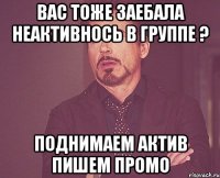 вас тоже заебала неактивнось в группе ? поднимаем актив пишем промо