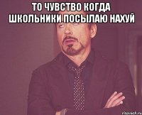 то чувство когда школьники посылаю нахуй 