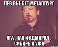 ЛЕВ ВЫ*БЕТ МЕТАЛЛУРГ АГА , КАК И АДМИРАЛ , СИБИРЬ И УФА