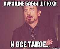 курящие бабы шлюхи и все такое...