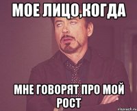 мое лицо,когда мне говорят про мой рост