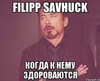 Filipp Savhuck Когда к нему здороваются