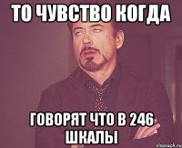 То чувство когда говорят что в 246 шкалы