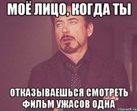 моё лицо, когда ты отказываешься смотреть фильм ужасов одна