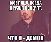 Моё лицо, когда друзья не верят, Что я - демон