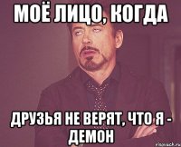 Моё лицо, когда Друзья не верят, что я - демон