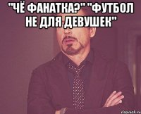 "Чё фанатка?" "Футбол не для девушек" 