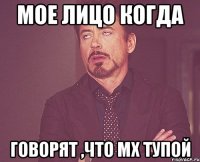 Мое лицо когда говорят ,что МХ тупой