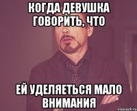 когда девушка говорить, что ей уделяеться мало внимания