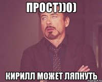 прост))0) Кирилл может ляпнуть