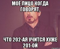 Моё лицо когда говорят, что 202-ая учится хуже 201-ой