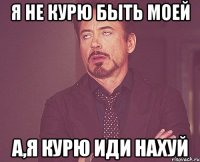 Я не курю быть моей а,я курю иди нахуй