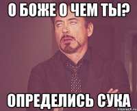 О боже о чем ты? Определись сука