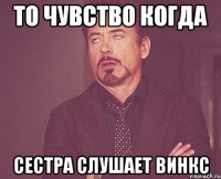 То чувство когда Сестра слушает винкс