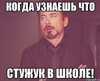 когда узнаешь что стужук в школе!